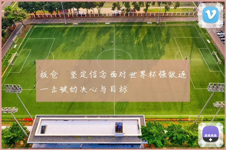 板仓滉坚定信念面对世界杯强敌逐一击破的决心与目标
