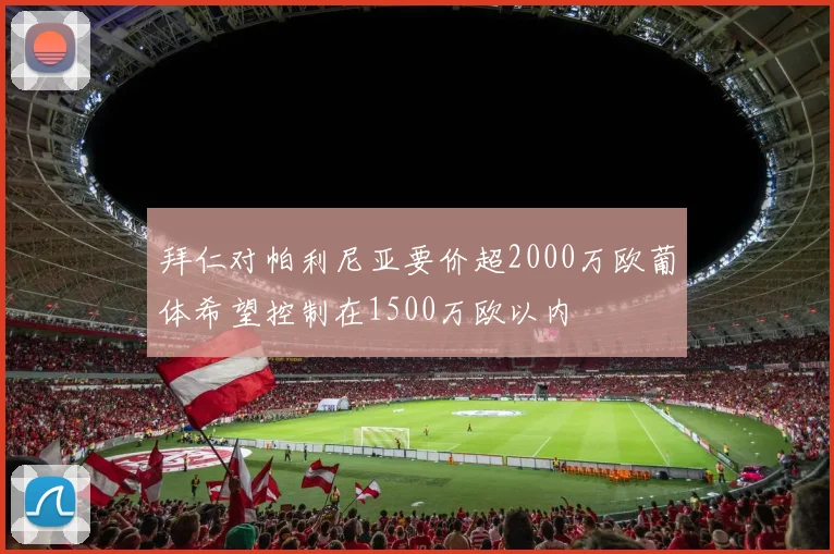 拜仁对帕利尼亚要价超2000万欧葡体希望控制在1500万欧以内