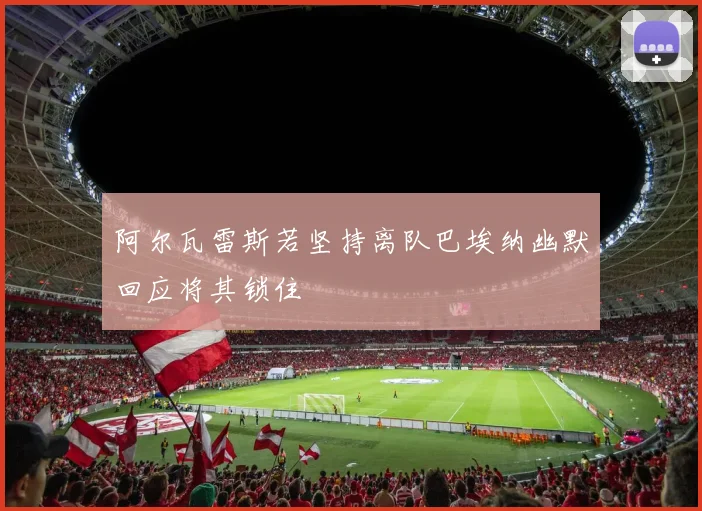 阿尔瓦雷斯若坚持离队巴埃纳幽默回应将其锁住