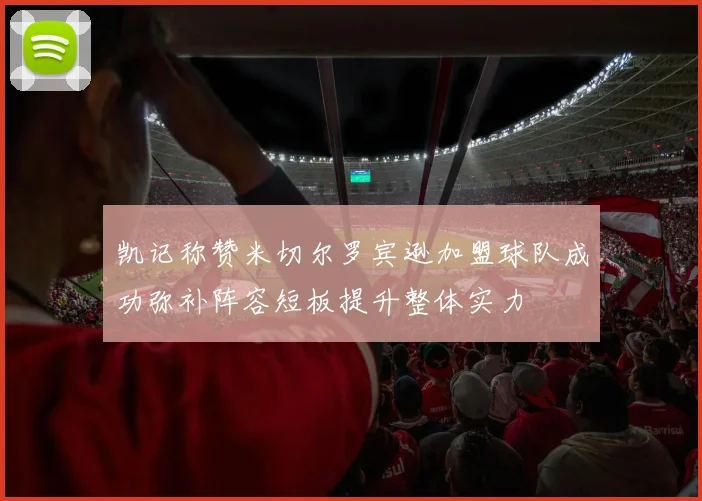 凯记称赞米切尔罗宾逊加盟球队成功弥补阵容短板提升整体实力