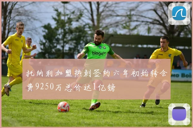 托纳利加盟热刺签约六年初始转会费9250万总价达1亿镑